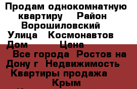 Продам однокомнатную квартиру  › Район ­ Ворошиловский  › Улица ­ Космонавтов  › Дом ­ 30  › Цена ­ 2 300 000 - Все города, Ростов-на-Дону г. Недвижимость » Квартиры продажа   . Крым,Красногвардейское